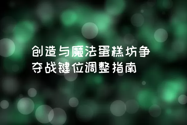 创造与魔法蛋糕坊争夺战键位调整指南