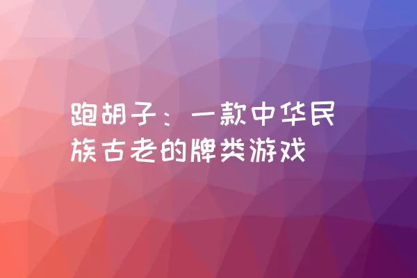 跑胡子：一款中华民族古老的牌类游戏