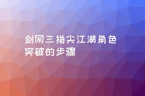 剑网三指尖江湖角色突破的步骤