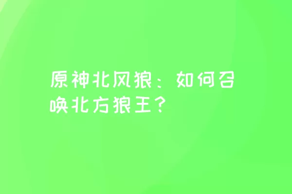 原神北风狼：如何召唤北方狼王？