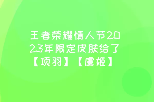 王者荣耀情人节2023年限定皮肤给了【项羽】【虞姬】