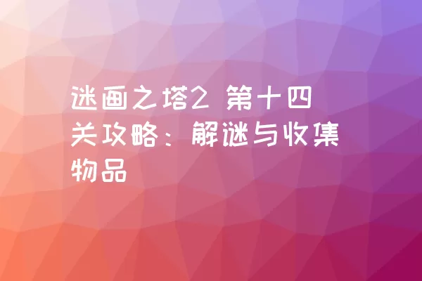 迷画之塔2 第十四关攻略：解谜与收集物品