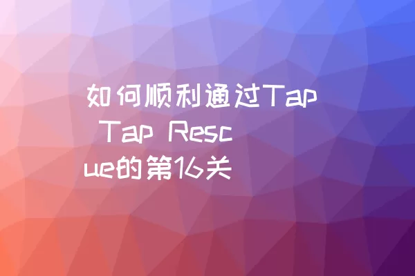 如何顺利通过Tap Tap Rescue的第16关