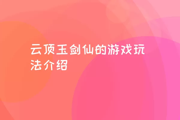 云顶玉剑仙的游戏玩法介绍