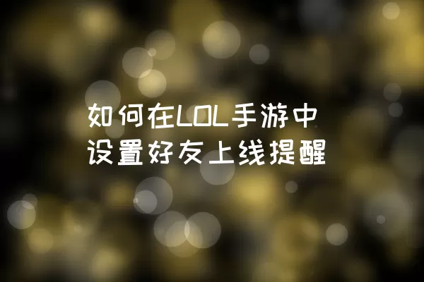 如何在LOL手游中设置好友上线提醒