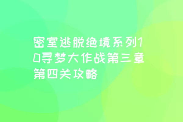 密室逃脱绝境系列10寻梦大作战第三章第四关攻略