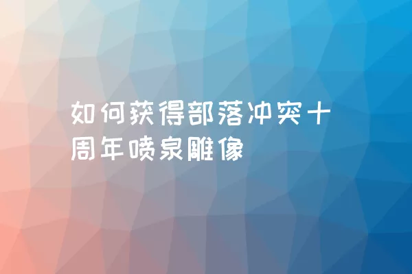 如何获得部落冲突十周年喷泉雕像