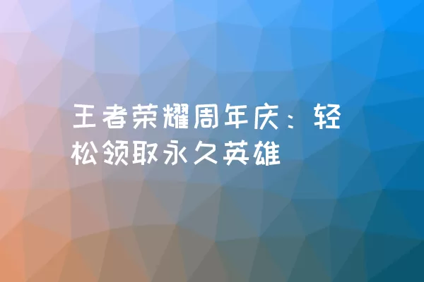 王者荣耀周年庆：轻松领取永久英雄