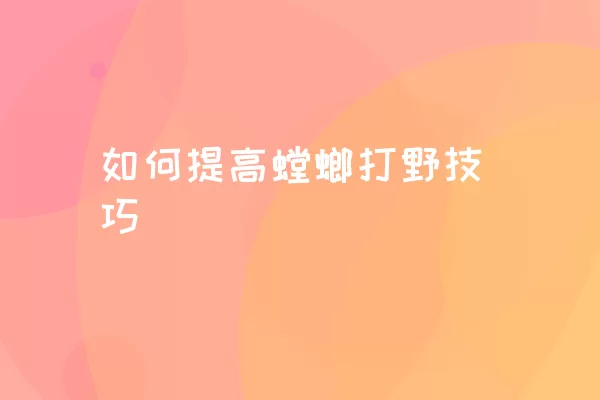 如何提高螳螂打野技巧