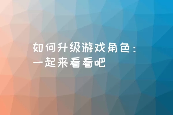 如何升级游戏角色：一起来看看吧