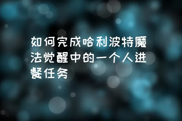 如何完成哈利波特魔法觉醒中的一个人进餐任务