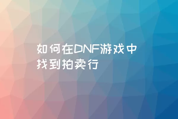 如何在DNF游戏中找到拍卖行