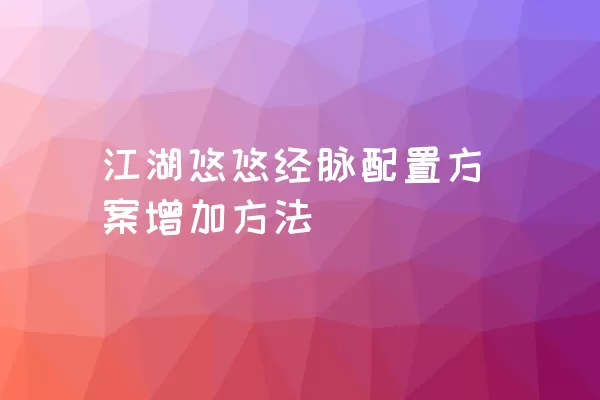 江湖悠悠经脉配置方案增加方法