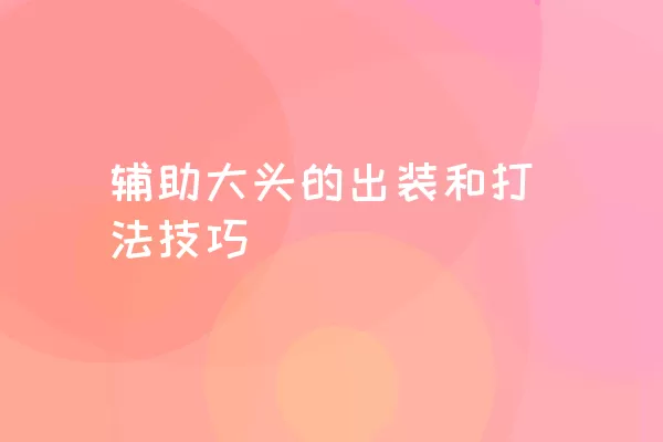 辅助大头的出装和打法技巧