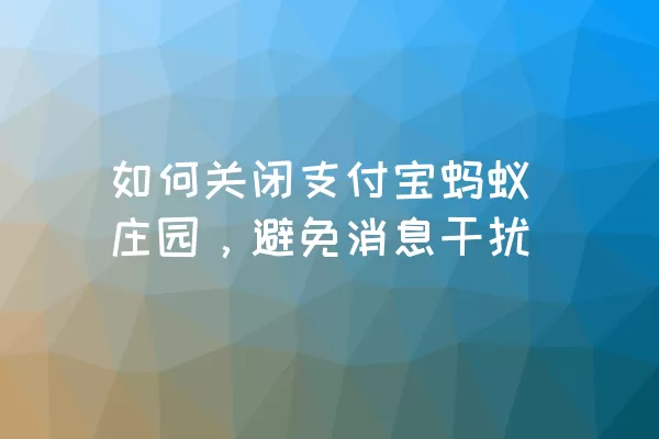 如何关闭支付宝蚂蚁庄园，避免消息干扰