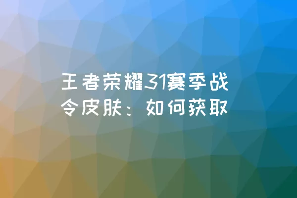 王者荣耀31赛季战令皮肤：如何获取