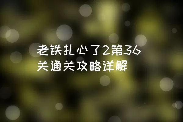 老铁扎心了2第36关通关攻略详解