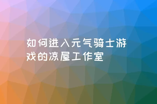 如何进入元气骑士游戏的凉屋工作室