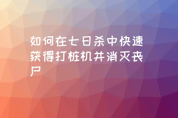 如何在七日杀中快速获得打桩机并消灭丧尸