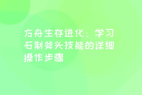 方舟生存进化：学习石制斧头技能的详细操作步骤