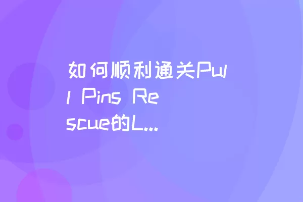 如何顺利通关Pull Pins Rescue的LEVEL 5