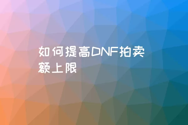 如何提高DNF拍卖额上限