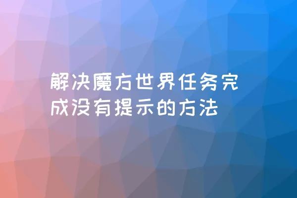 解决魔方世界任务完成没有提示的方法