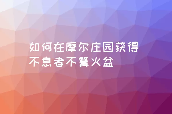 如何在摩尔庄园获得不息者不篝火盆