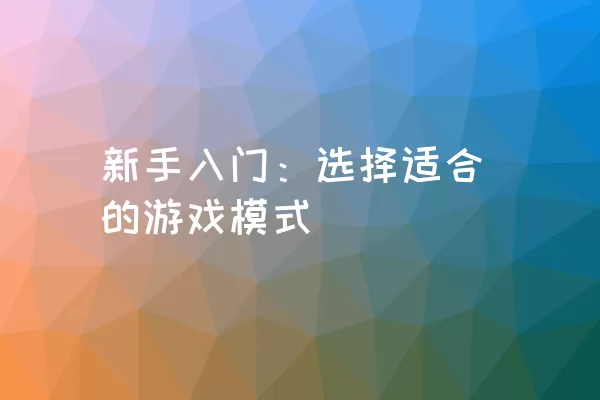 新手入门：选择适合的游戏模式