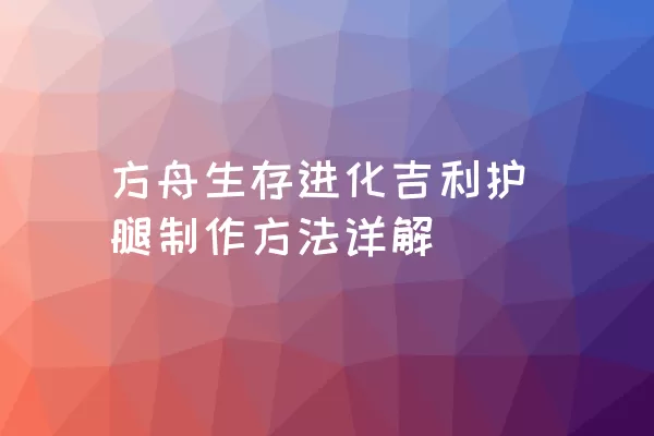 方舟生存进化吉利护腿制作方法详解