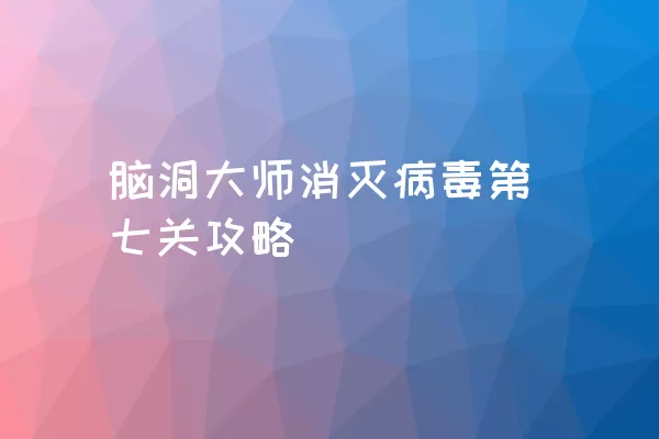 脑洞大师消灭病毒第七关攻略