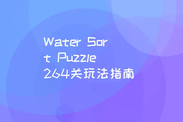 Water Sort Puzzle 264关玩法指南