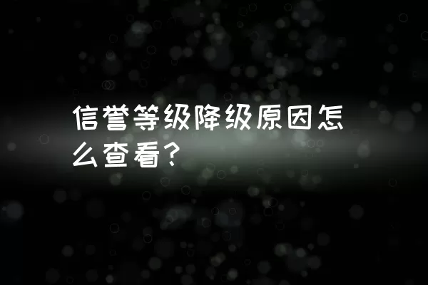 信誉等级降级原因怎么查看？