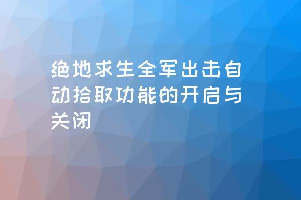 绝地求生全军出击自动拾取功能的开启与关闭