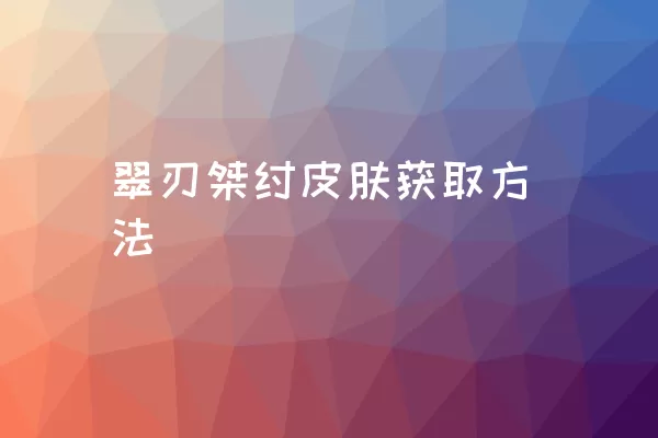 翠刃桀纣皮肤获取方法