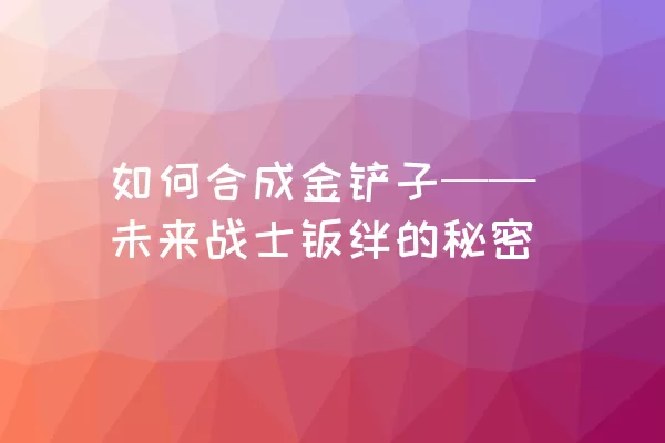 如何合成金铲子——未来战士羁绊的秘密