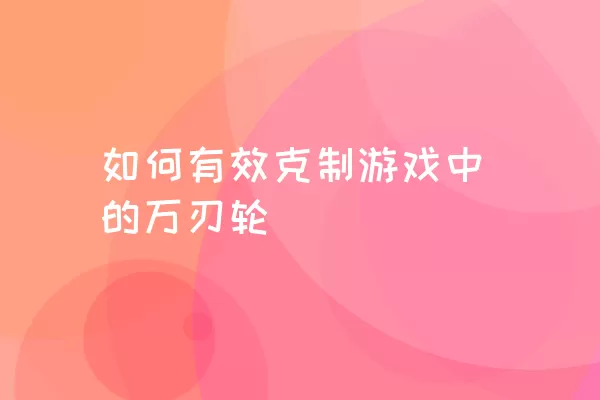 如何有效克制游戏中的万刃轮