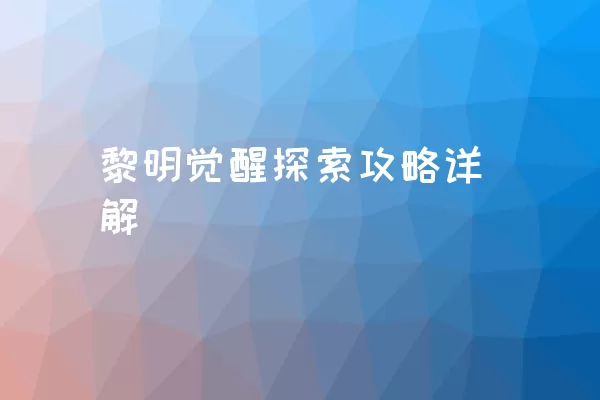 黎明觉醒探索攻略详解