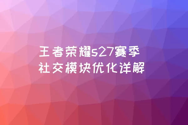 王者荣耀s27赛季社交模块优化详解