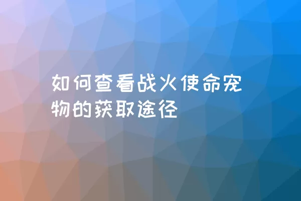 如何查看战火使命宠物的获取途径