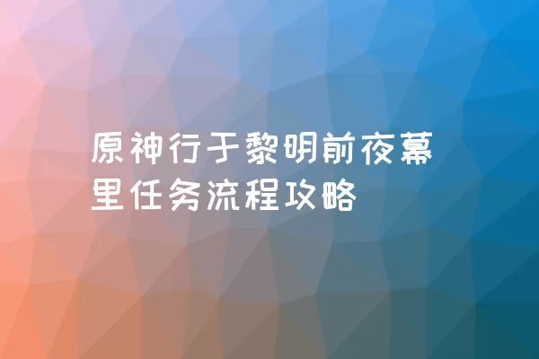 原神行于黎明前夜幕里任务流程攻略