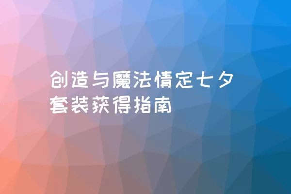 创造与魔法情定七夕套装获得指南