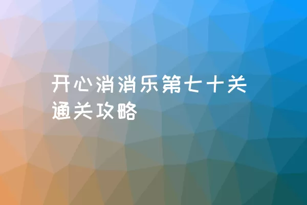 开心消消乐第七十关通关攻略