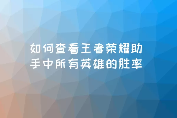 如何查看王者荣耀助手中所有英雄的胜率