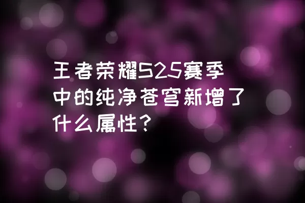 王者荣耀S25赛季中的纯净苍穹新增了什么属性？