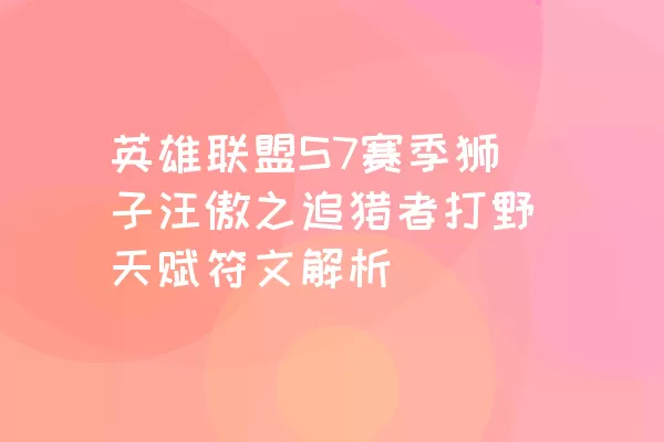 英雄联盟S7赛季狮子汪傲之追猎者打野天赋符文解析