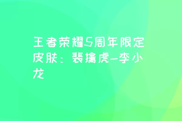 王者荣耀5周年限定皮肤：裴擒虎-李小龙