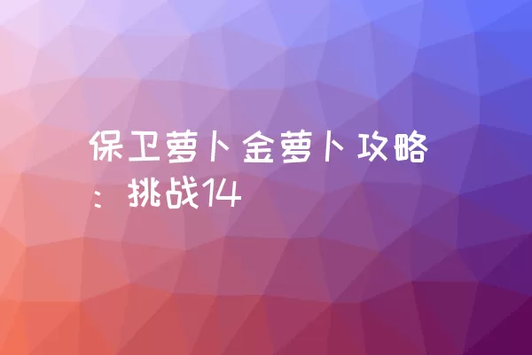 保卫萝卜金萝卜攻略：挑战14