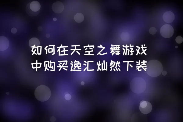 如何在天空之舞游戏中购买逸汇灿然下装