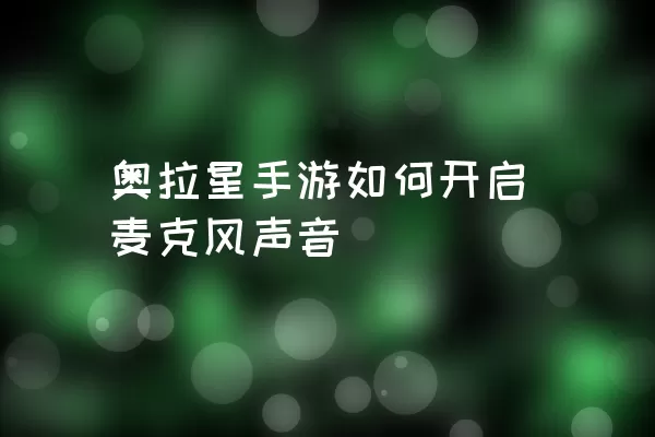 奥拉星手游如何开启麦克风声音